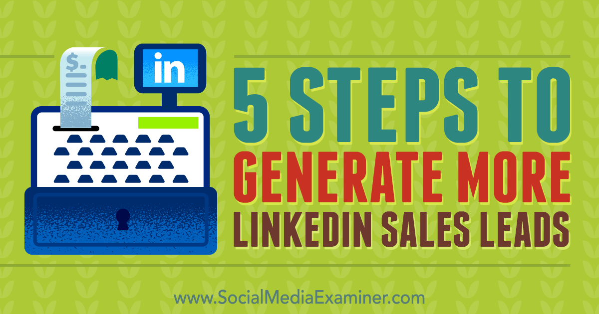 Steps To Generate More Linkedin Sales Leads Social Media Examiner