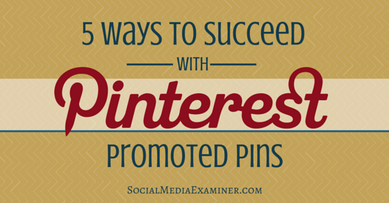 5 Ways To Succeed With Pinterest Promoted Pins Social Media Examiner
