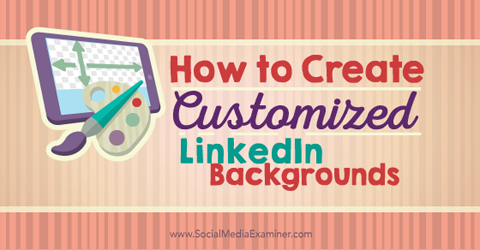 How to Create Customized LinkedIn Backgrounds : Social Media Examiner