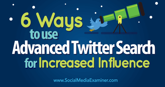 6 Ways to Use Advanced Twitter Search for Increased Influence : Social