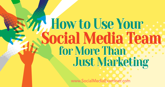 How to Use Your Social Media Team for More Than Just Marketing : Social ...