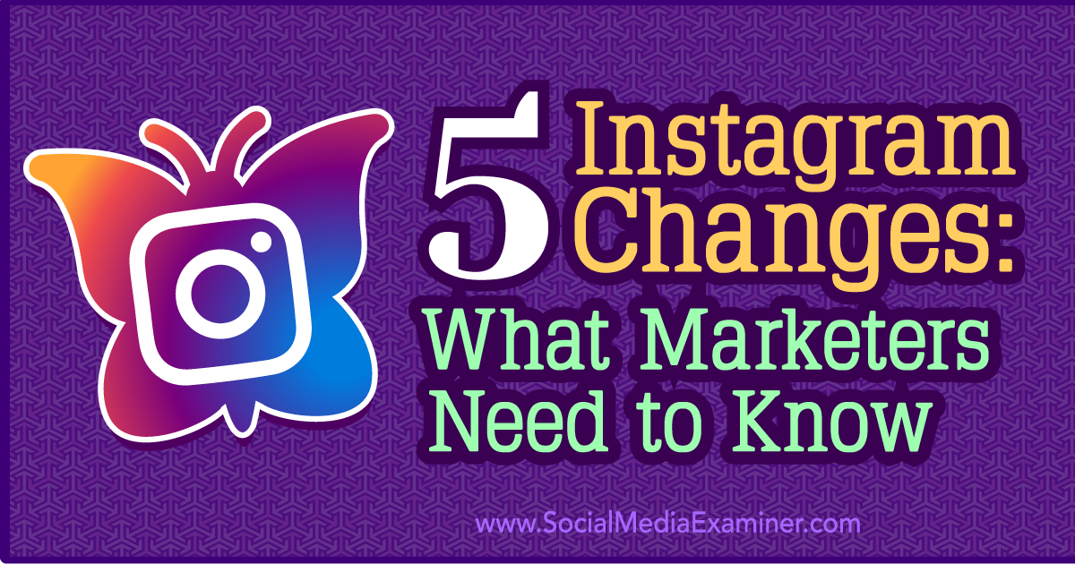5 Instagram Changes What Marketers Need to Know Social Media Examiner