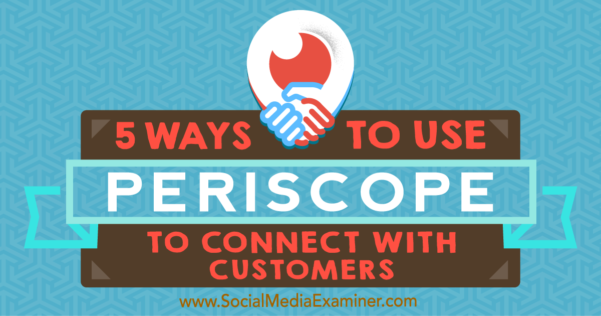 5 Ways To Use Periscope To Connect With Customers Social Media Examiner