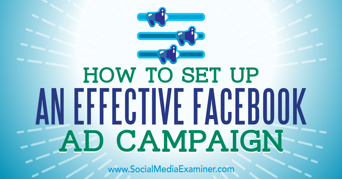 How To Set Up An Effective Facebook Ad Campaign Social Media Examiner