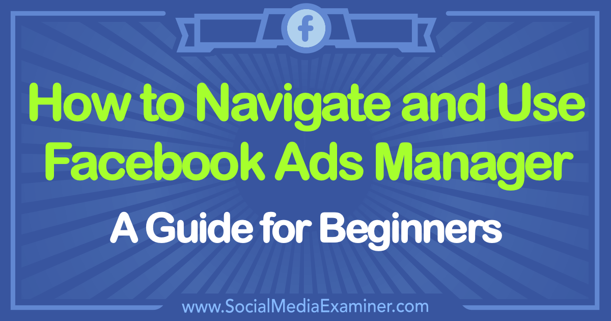 How To Use Facebook Ads Manager A Guide For Beginners Social Media Examiner