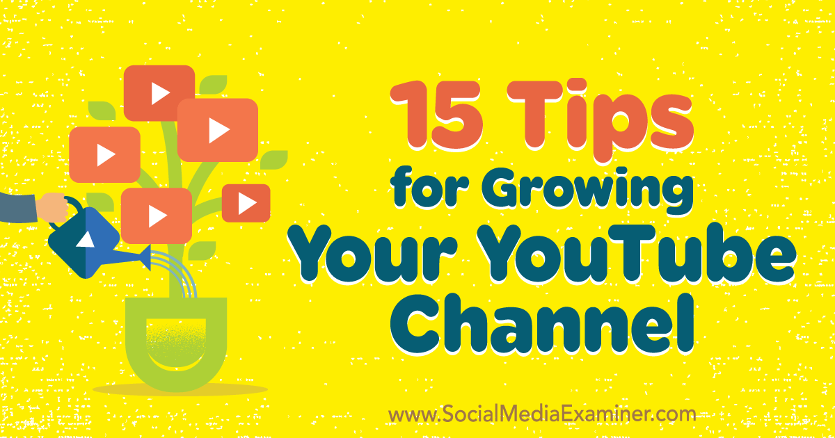 15 Tips For Growing Your Youtube Channel Social Media Examiner - 