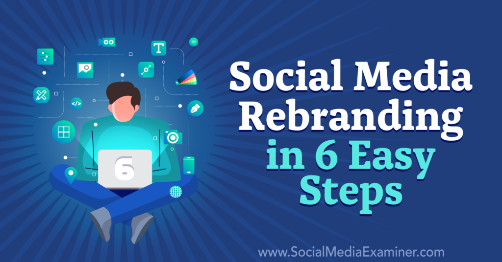 Social Media Rebranding In 6 Easy Steps : Social Media Examiner