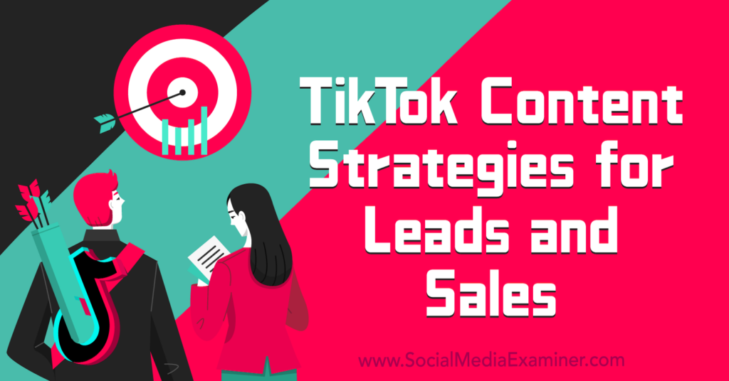 TikTok Content Strategies for Leads and Sales : Social Media Examiner