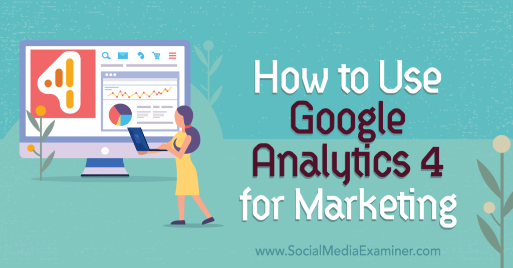 How To Use Google Analytics 4 For Marketing : Social Media Examiner