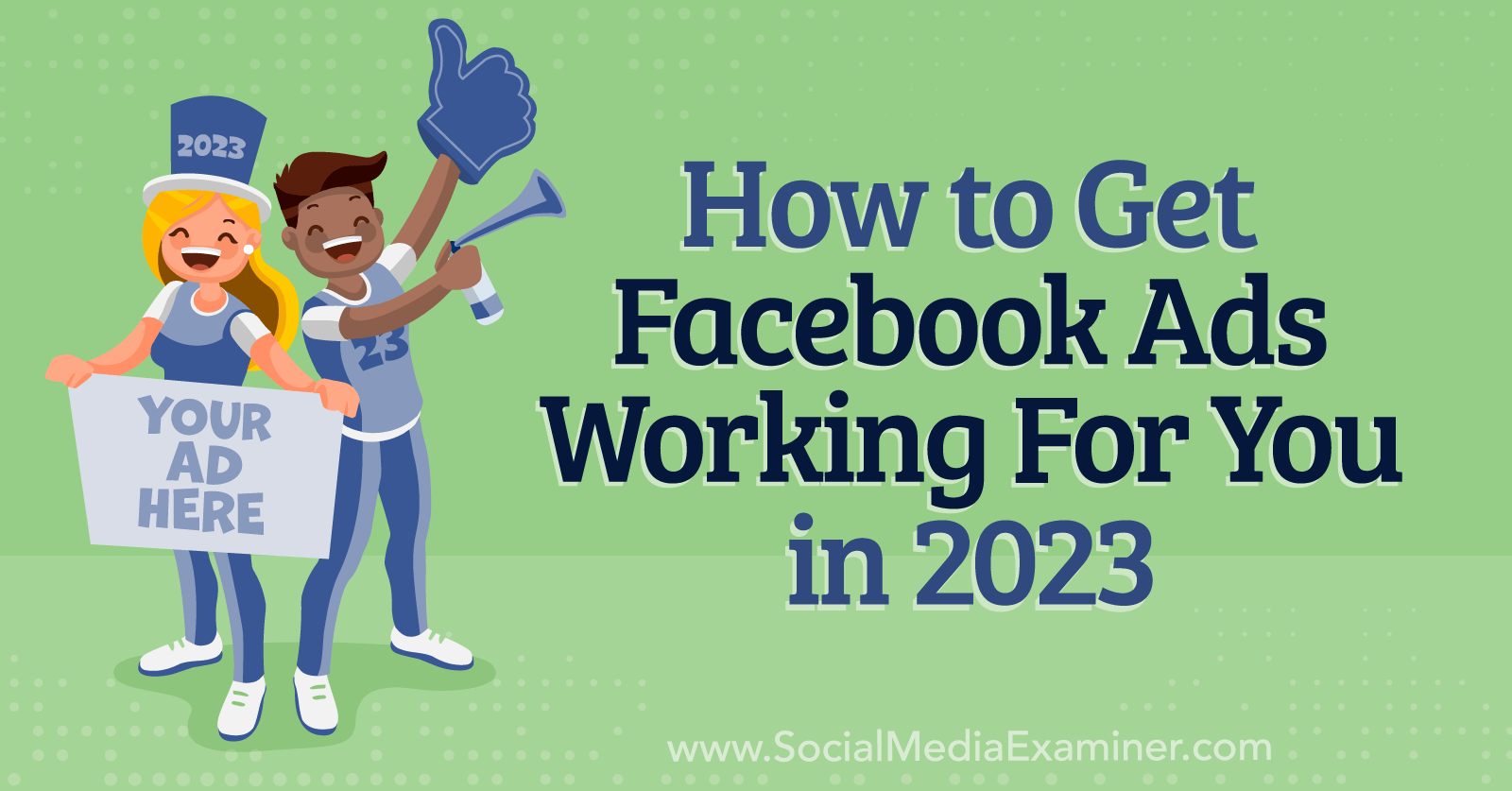 How to Get Facebook Ads Working for You in 2023 Social Media Examiner