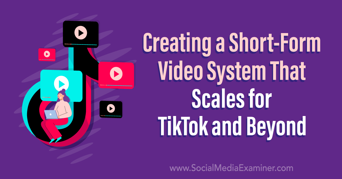Creating a Short-Form Video System That Scales for TikTok and Beyond :  Social Media Examiner