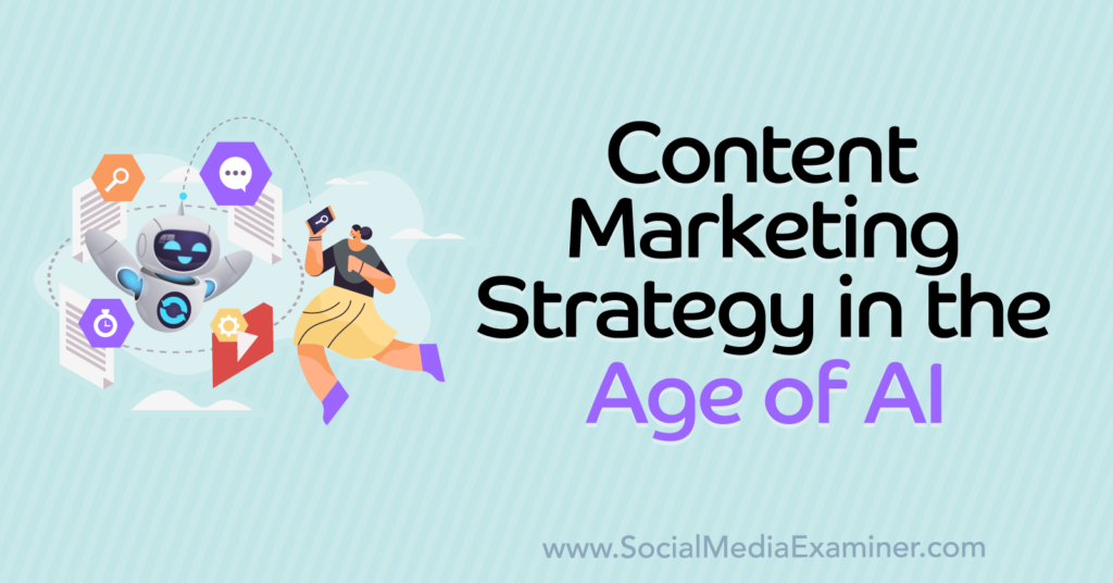 Content Marketing Strategy In The Age Of AI : Social Media Examiner