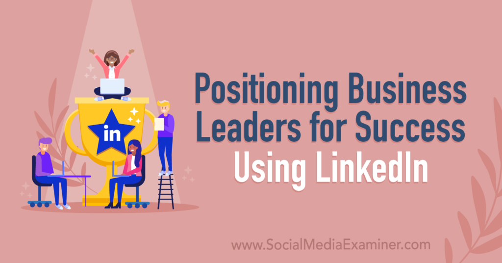 Positioning Business Leaders For Success Using LinkedIn : Social Media ...